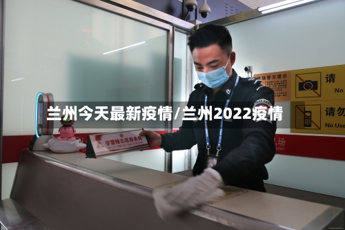 兰州今天最新疫情/兰州2022疫情-第1张图片