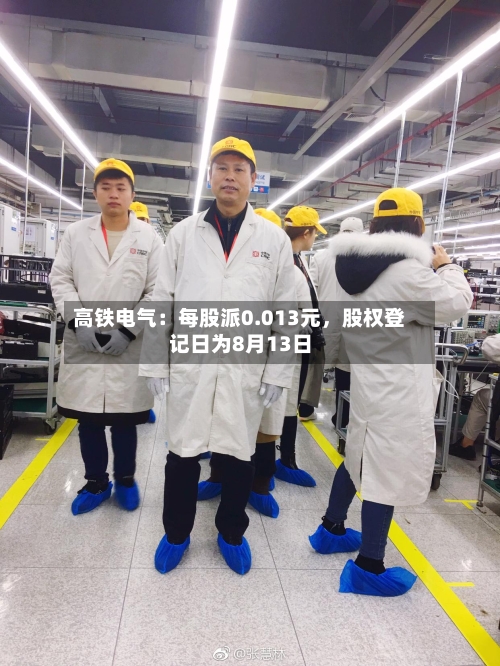 高铁电气：每股派0.013元	，股权登记日为8月13日-第3张图片