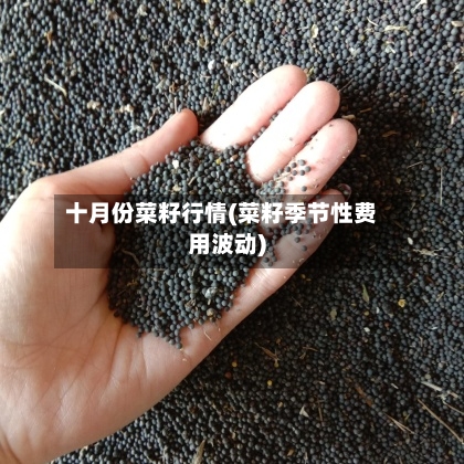 十月份菜籽行情(菜籽季节性费用波动)